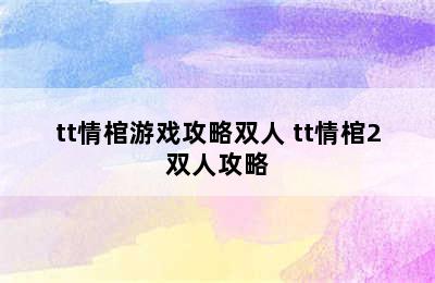 tt情棺游戏攻略双人 tt情棺2双人攻略